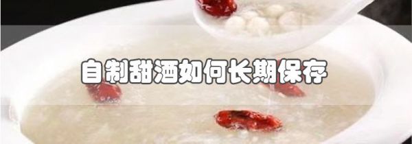 自制甜酒如何长期保存