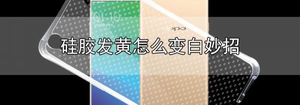 硅胶发黄怎么变白妙招