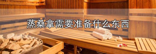 蒸桑拿需要准备什么东西