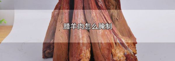 腊羊肉怎么腌制