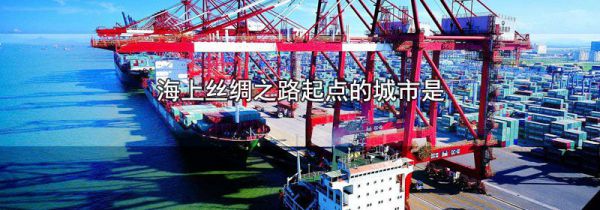 海上丝绸之路起点的城市是