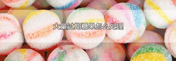 大量过期糖果怎么处理