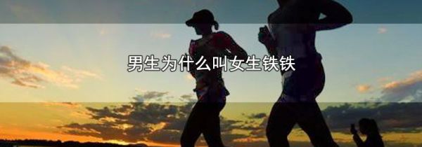 男生为什么叫女生铁铁