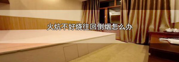 火炕不好烧往回倒烟怎么办