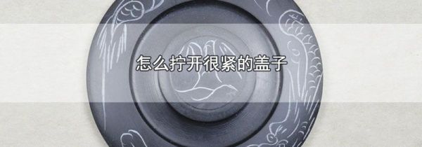 怎么拧开很紧的盖子