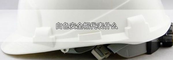 白色安全帽代表什么