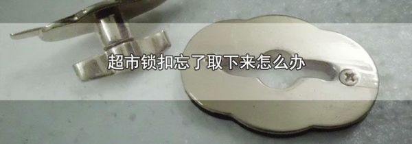 超市锁扣忘了取下来怎么办