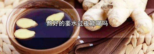 熬好的姜水过夜能喝吗