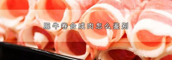 肥牛卷合成肉怎么鉴别