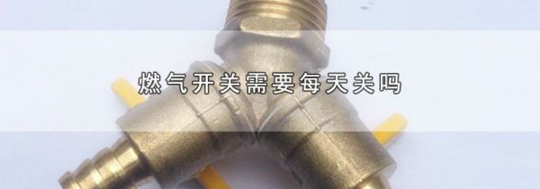 燃气开关需要每天关吗