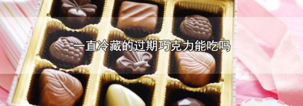 一直冷藏的过期巧克力能吃吗