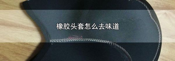 橡胶头套怎么去味道