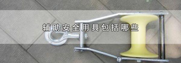 辅助安全用具包括哪些