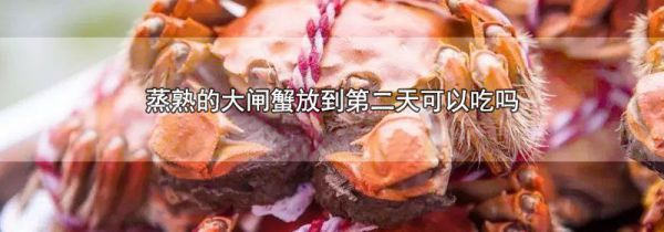 蒸熟的大闸蟹放到第二天可以吃吗