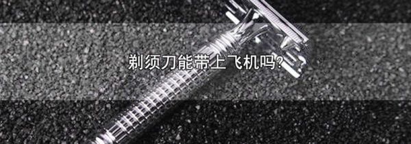剃须刀能带上飞机吗?