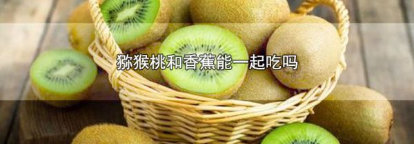猕猴桃和香蕉能一起吃吗