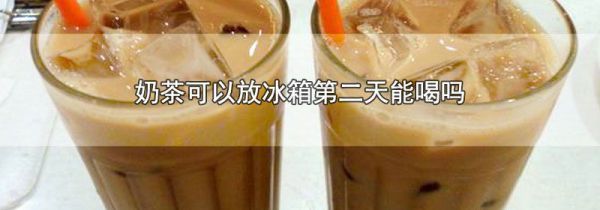 奶茶可以放冰箱第二天能喝吗