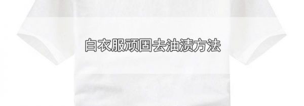 白衣服顽固去油渍方法
