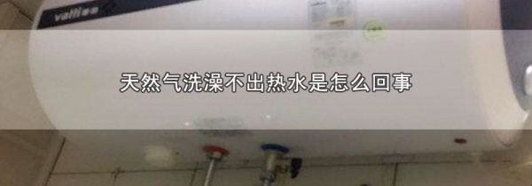 天然气洗澡不出热水是怎么回事