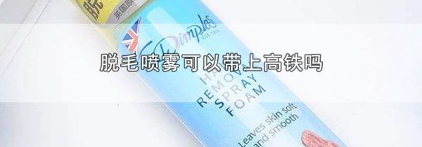脱毛喷雾可以带上高铁吗