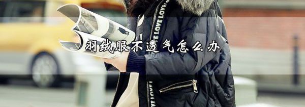 羽绒服不透气怎么办