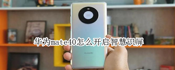 华为mate40怎么开启智慧识屏