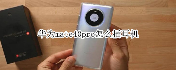 华为mate40pro怎么插耳机
