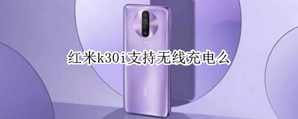 红米k30i支持无线充电么