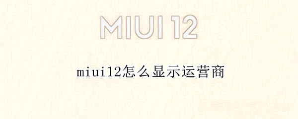 miui12怎么显示运营商