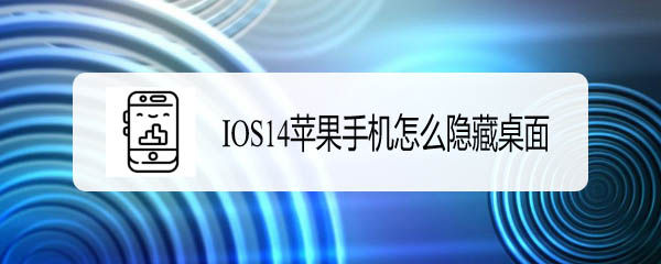 ios14怎么隐藏界面 苹果隐藏桌面图标软件应用设置方法