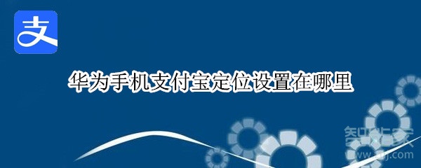 华为手机支付宝定位设置在哪里