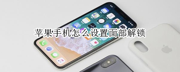 苹果手机怎么设置面部解锁