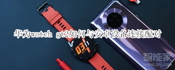 华为watch gt2如何与安卓设备连接配对