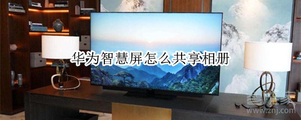 华为智慧屏怎么共享相册