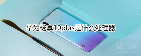 华为畅享10plus是什么处理器
