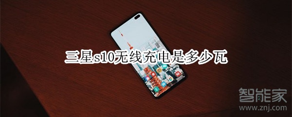 三星s10无线充电是多少瓦