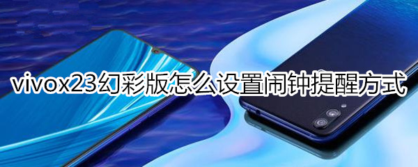 vivox23幻彩版怎么设置闹钟铃声提醒方式