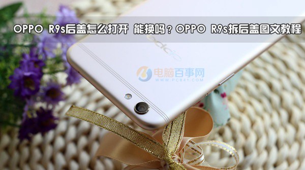 OPPO R9s后盖怎么打开 能换吗？OPPO R9s拆后盖图文教程