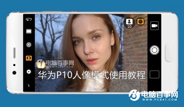 华为P10人像模式怎么用？华为P10人像模式拍照设置方法